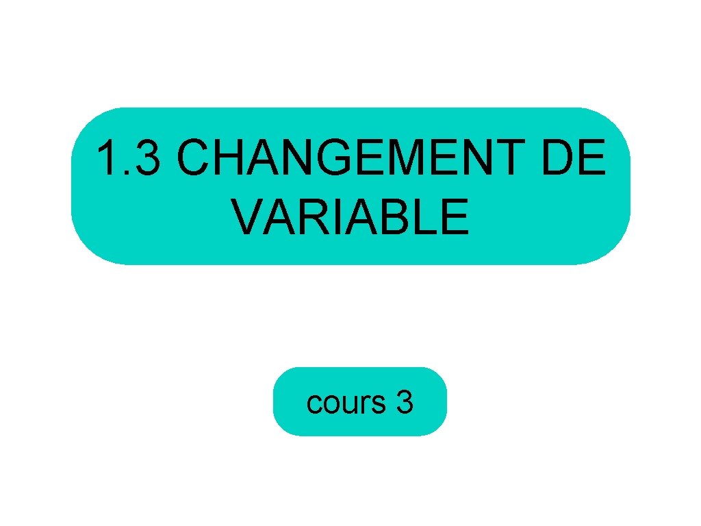 1. 3 CHANGEMENT DE VARIABLE cours 3 
