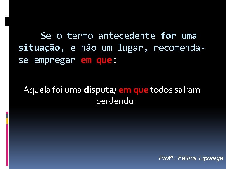 Se o termo antecedente for uma situação, e não um lugar, recomendase empregar em