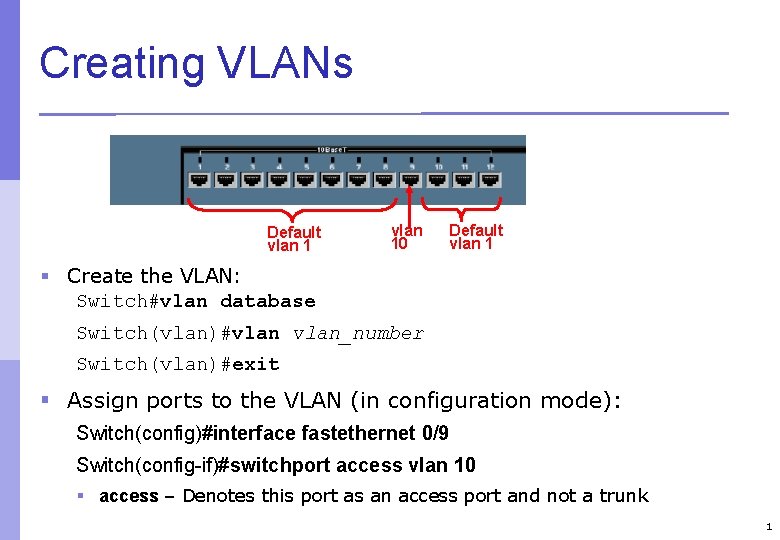 Creating VLANs Default vlan 10 Default vlan 1 § Create the VLAN: Switch#vlan database