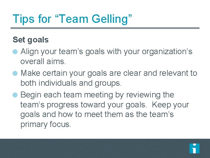 Tips for “Team Gelling” Set goals Align your team’s goals with your organization’s overall
