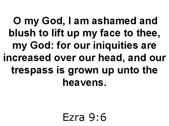 O my God, I am ashamed and blush to lift up my face to