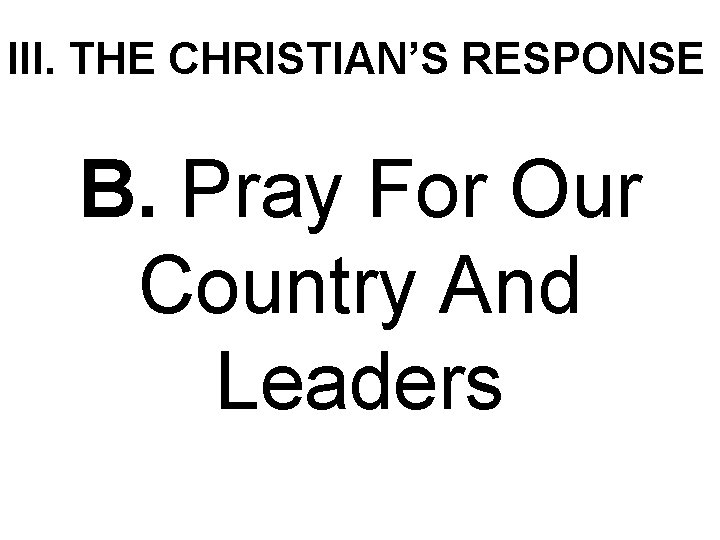 III. THE CHRISTIAN’S RESPONSE B. Pray For Our Country And Leaders 