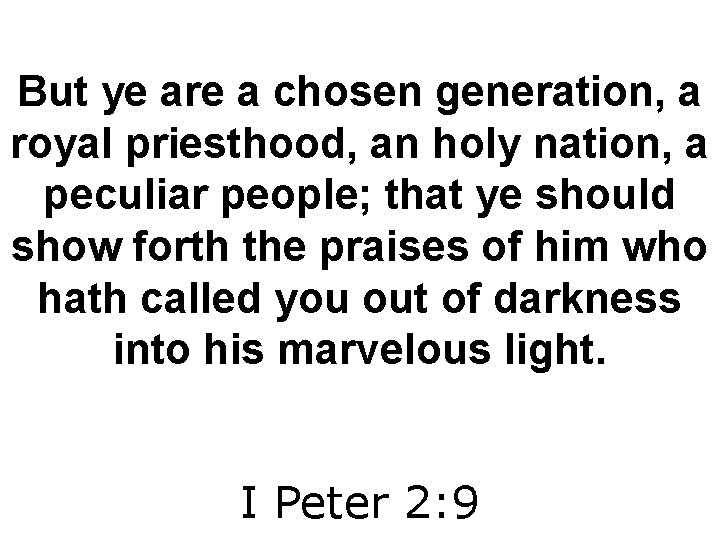 But ye are a chosen generation, a royal priesthood, an holy nation, a peculiar