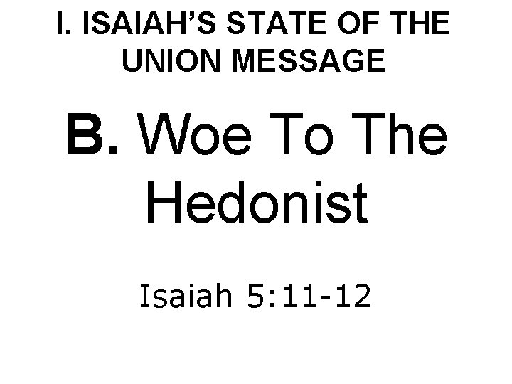 I. ISAIAH’S STATE OF THE UNION MESSAGE B. Woe To The Hedonist Isaiah 5: