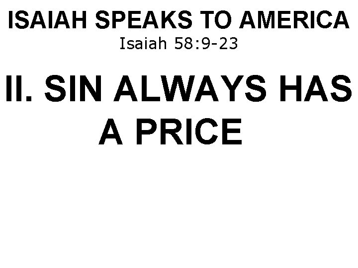 ISAIAH SPEAKS TO AMERICA Isaiah 58: 9 -23 II. SIN ALWAYS HAS A PRICE