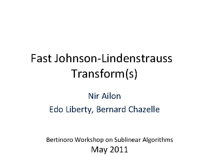 Fast Johnson-Lindenstrauss Transform(s) Nir Ailon Edo Liberty, Bernard Chazelle Bertinoro Workshop on Sublinear Algorithms