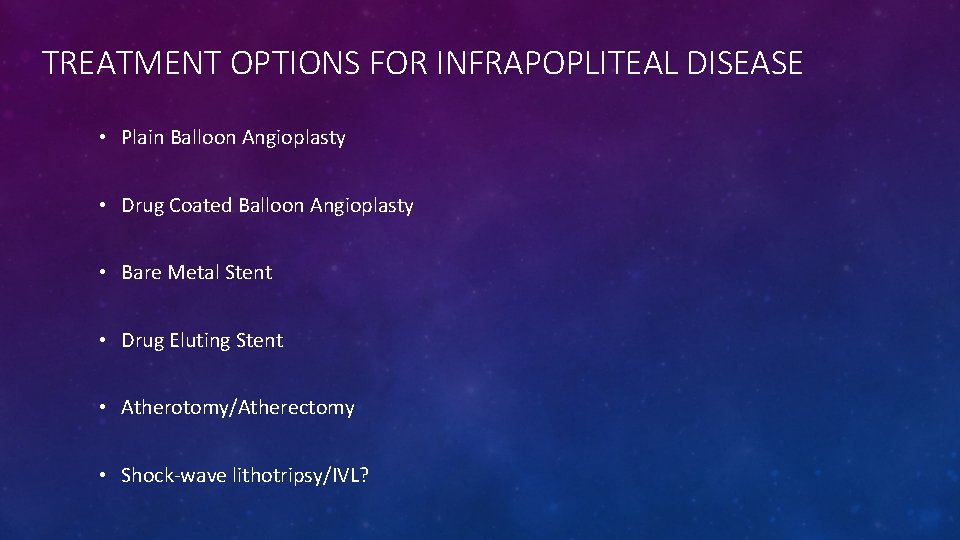 TREATMENT OPTIONS FOR INFRAPOPLITEAL DISEASE • Plain Balloon Angioplasty • Drug Coated Balloon Angioplasty