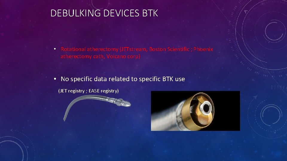 DEBULKING DEVICES BTK • Rotational atherectomy (JETstream, Boston Scientific ; Phoenix atherectomy cath, Volcano