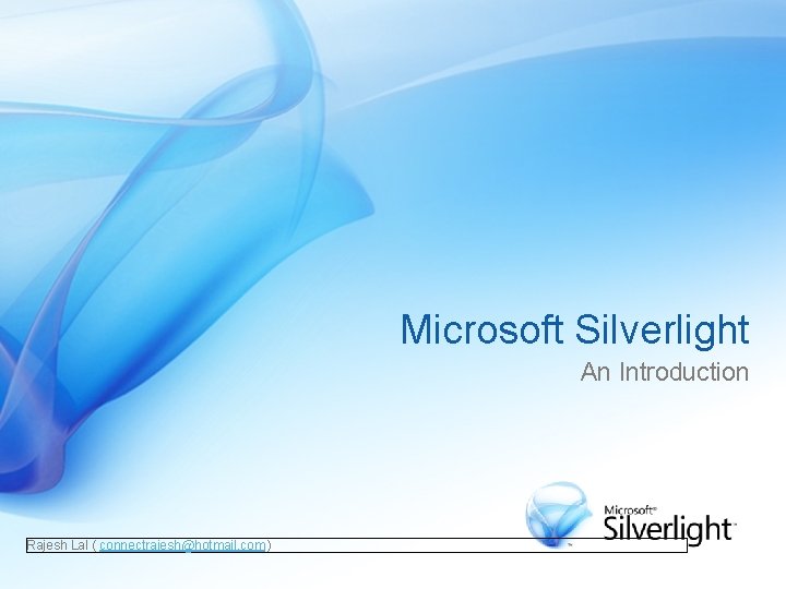 Microsoft Silverlight An Introduction Rajesh Lal ( connectrajesh@hotmail. com ) 