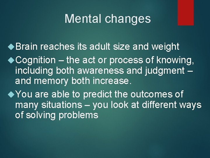 Mental changes Brain reaches its adult size and weight Cognition – the act or