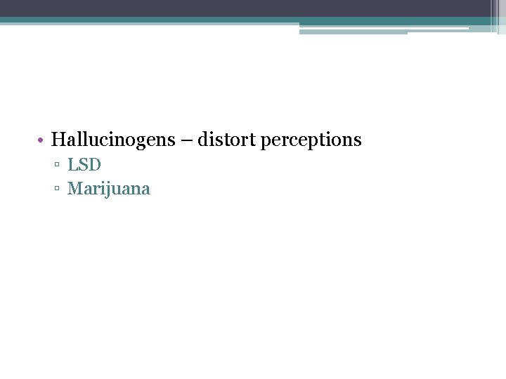  • Hallucinogens – distort perceptions ▫ LSD ▫ Marijuana 