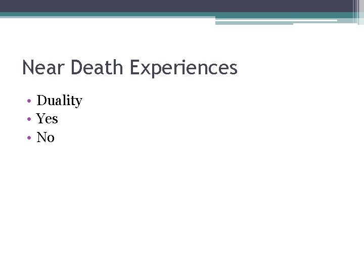 Near Death Experiences • Duality • Yes • No Near Death Experiences • Duality • Yes • No