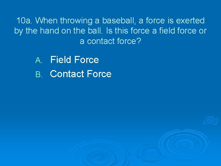 10 a. When throwing a baseball, a force is exerted by the hand on