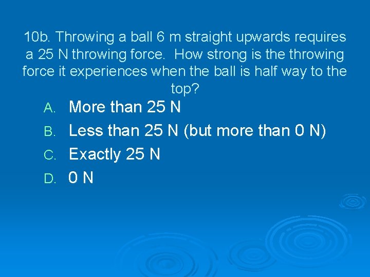 10 b. Throwing a ball 6 m straight upwards requires a 25 N throwing
