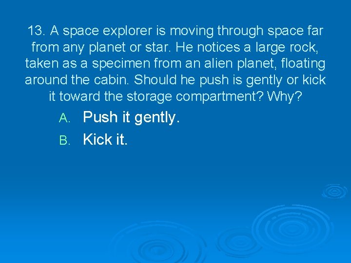 13. A space explorer is moving through space far from any planet or star.