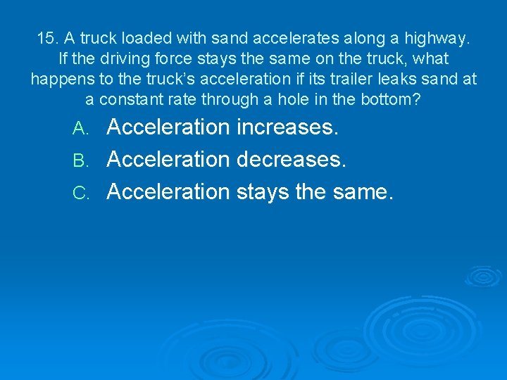 15. A truck loaded with sand accelerates along a highway. If the driving force