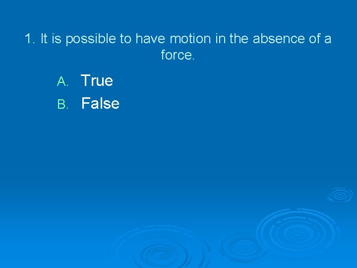 1. It is possible to have motion in the absence of a force. True