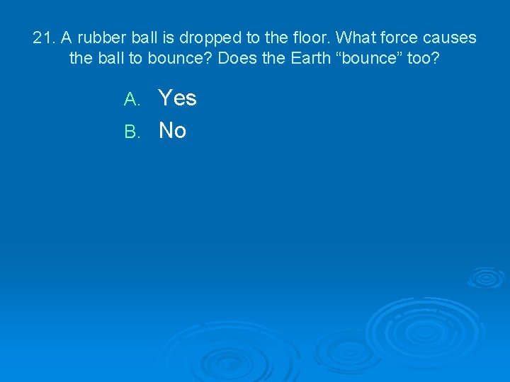 21. A rubber ball is dropped to the floor. What force causes the ball