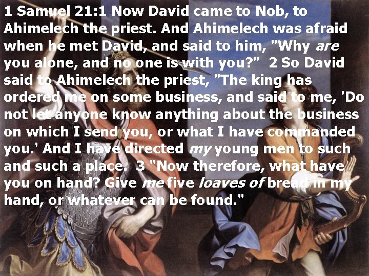 1 Samuel 21: 1 Now David came to Nob, to Ahimelech the priest. And