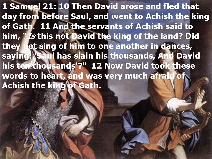 1 Samuel 21: 10 Then David arose and fled that day from before Saul,