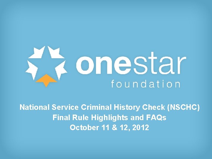 National Service Criminal History Check (NSCHC) Final Rule Highlights and FAQs October 11 &
