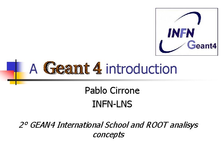 A introduction Pablo Cirrone INFN-LNS 2° GEAN 4 International School and ROOT analisys concepts