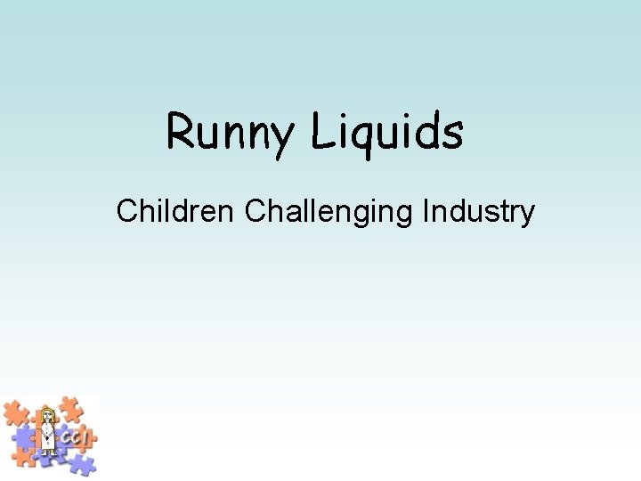 Runny Liquids Children Challenging Industry 
