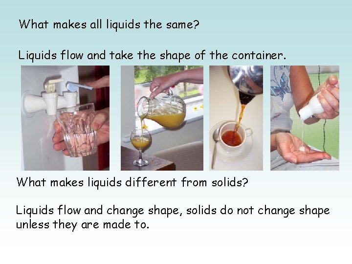 What makes all liquids the same? Liquids flow and take the shape of the