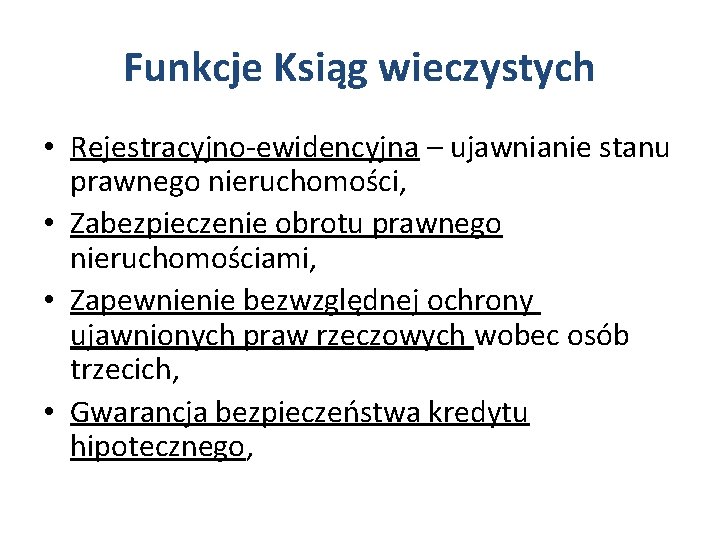 Funkcje Ksiąg wieczystych • Rejestracyjno-ewidencyjna – ujawnianie stanu prawnego nieruchomości, • Zabezpieczenie obrotu prawnego