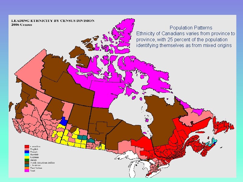 Ethnicity in Canada Population Patterns Ethnicity of Canadians varies from province to province, with