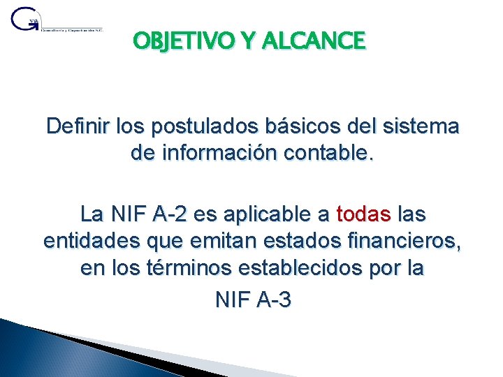 OBJETIVO Y ALCANCE Definir los postulados básicos del sistema de información contable. La NIF