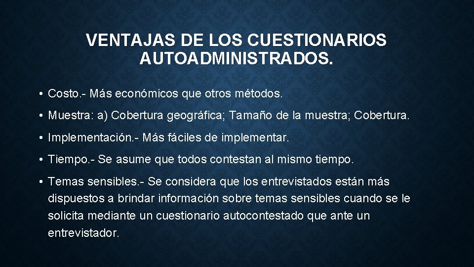 VENTAJAS DE LOS CUESTIONARIOS AUTOADMINISTRADOS. • Costo. - Más económicos que otros métodos. • VENTAJAS DE LOS CUESTIONARIOS AUTOADMINISTRADOS. • Costo. - Más económicos que otros métodos. •