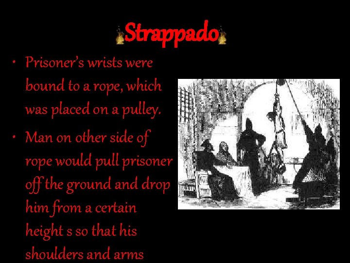 Strappado • Prisoner’s wrists were bound to a rope, which was placed on a