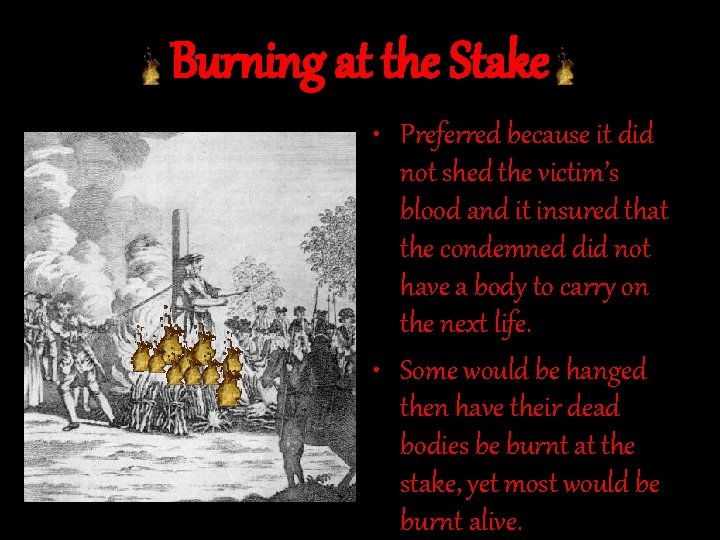 Burning at the Stake • Preferred because it did not shed the victim’s blood