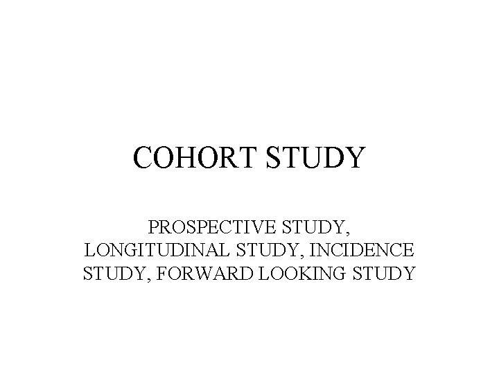 COHORT STUDY PROSPECTIVE STUDY, LONGITUDINAL STUDY, INCIDENCE STUDY, FORWARD LOOKING STUDY 