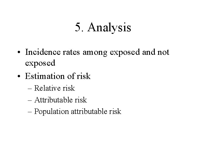 5. Analysis • Incidence rates among exposed and not exposed • Estimation of risk