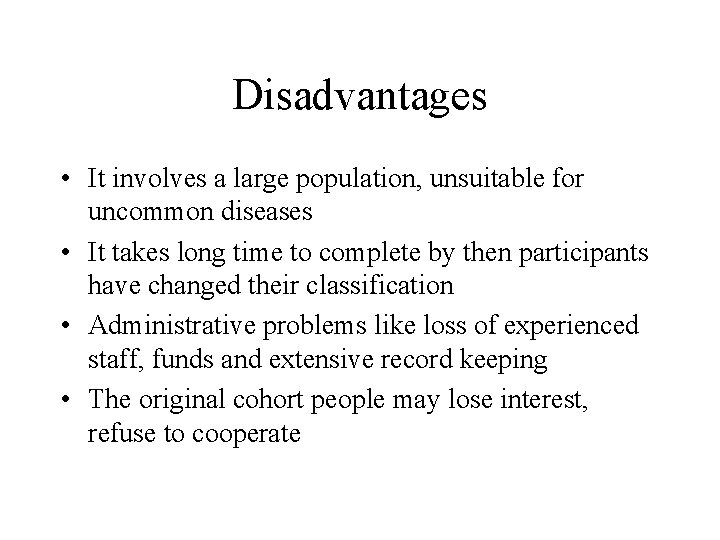 Disadvantages • It involves a large population, unsuitable for uncommon diseases • It takes