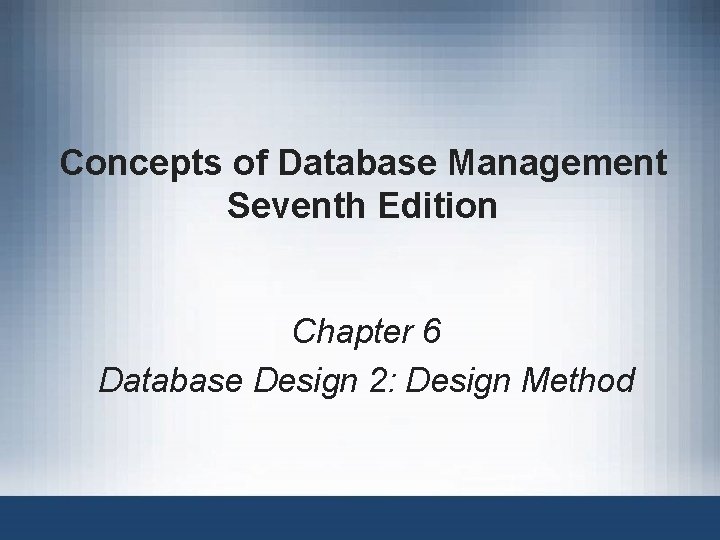 Concepts of Database Management Seventh Edition Chapter 6 Database Design 2: Design Method 