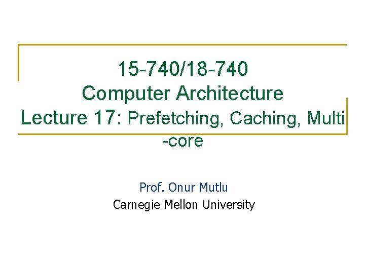 15 -740/18 -740 Computer Architecture Lecture 17: Prefetching, Caching, Multi -core Prof. Onur Mutlu