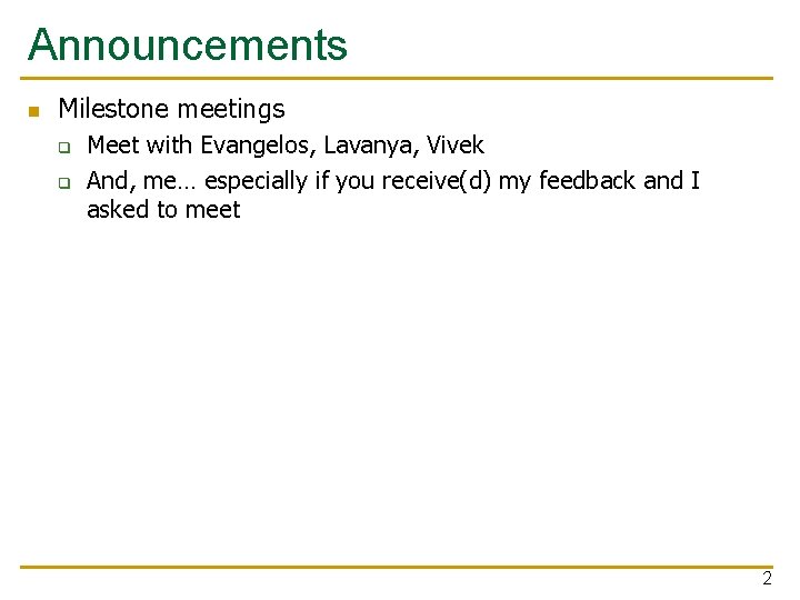 Announcements n Milestone meetings q q Meet with Evangelos, Lavanya, Vivek And, me… especially