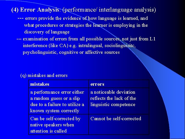 (4) Error Analysis: (performance/ interlanguage analysis) --- errors provide the evidence of how language