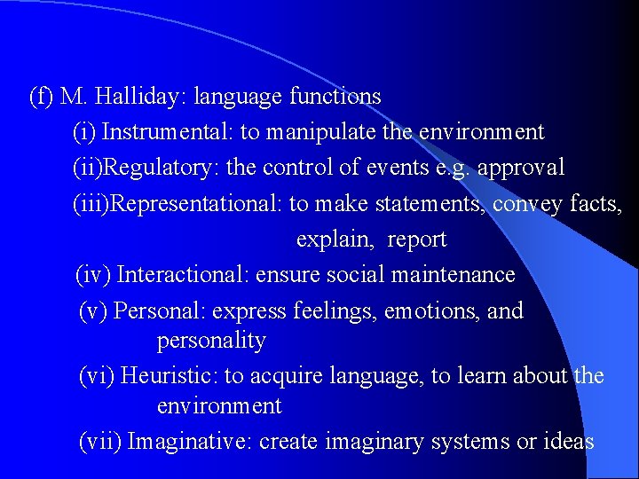 (f) M. Halliday: language functions (i) Instrumental: to manipulate the environment (ii)Regulatory: the control