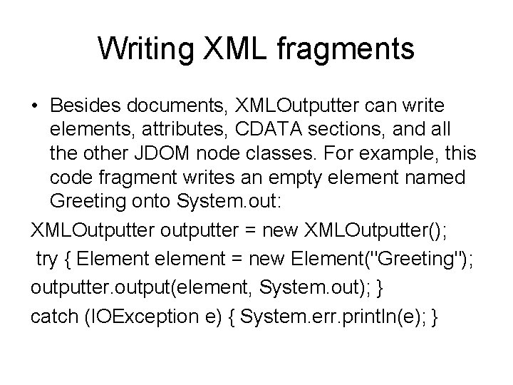 Writing XML fragments • Besides documents, XMLOutputter can write elements, attributes, CDATA sections, and