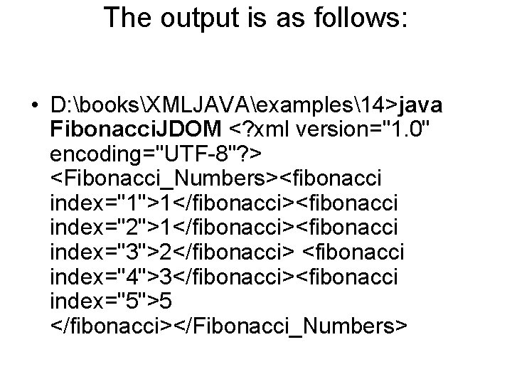 The output is as follows: • D: booksXMLJAVAexamples14>java Fibonacci. JDOM <? xml version="1. 0"