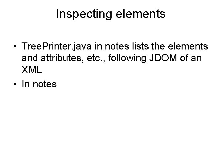 Inspecting elements • Tree. Printer. java in notes lists the elements and attributes, etc.