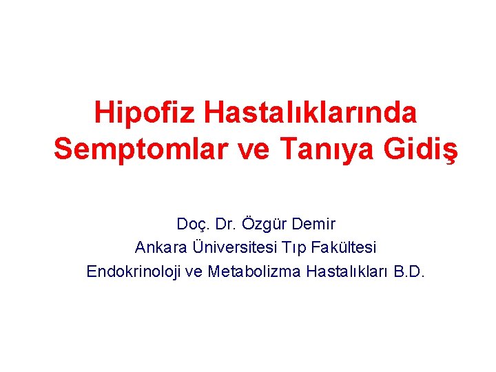 Hipofiz Hastalıklarında Semptomlar ve Tanıya Gidiş Doç. Dr. Özgür Demir Ankara Üniversitesi Tıp Fakültesi Hipofiz Hastalıklarında Semptomlar ve Tanıya Gidiş Doç. Dr. Özgür Demir Ankara Üniversitesi Tıp Fakültesi