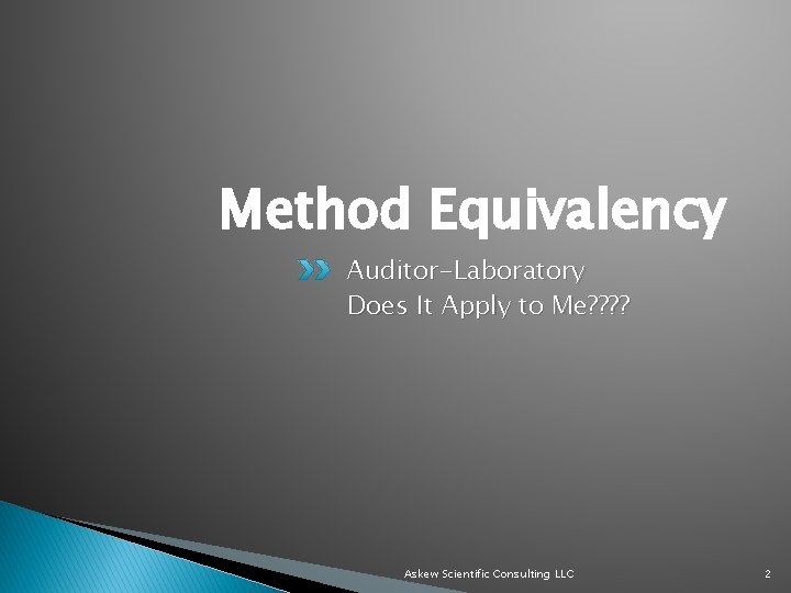 Method Equivalency Auditor-Laboratory Does It Apply to Me? ? Askew Scientific Consulting LLC 2