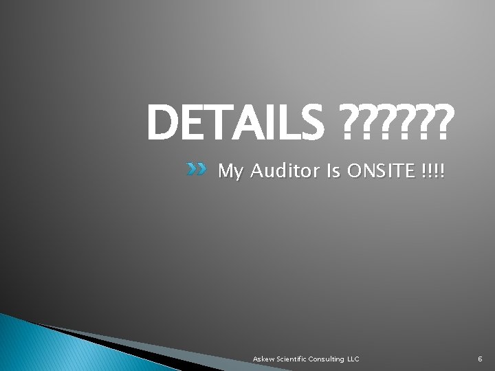 DETAILS ? ? ? My Auditor Is ONSITE !!!! Askew Scientific Consulting LLC 6