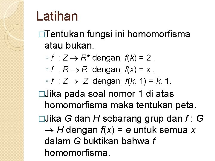 Latihan �Tentukan fungsi ini homomorfisma atau bukan. ◦ f : Z R* dengan f(k)