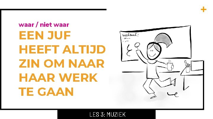 waar / niet waar EEN JUF HEEFT ALTIJD ZIN OM NAAR HAAR WERK TE